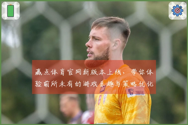 赢点体育官网新版本上线，带你体验前所未有的游戏乐趣与策略优化！