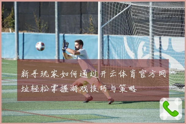 新手玩家如何通过开云体育官方网址轻松掌握游戏技巧与策略
