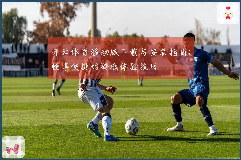 开云体育移动版下载与安装指南:畅享便捷的游戏体验技巧