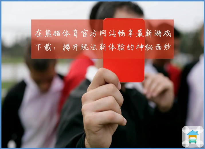 在熊猫体育官方网站畅享最新游戏下载，揭开玩法新体验的神秘面纱