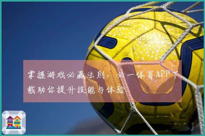 掌握游戏必赢法则，必一体育APP下载助你提升技能与体验