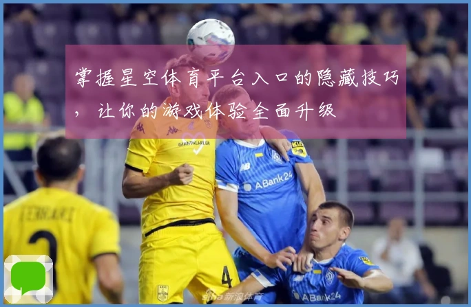 掌握星空体育平台入口的隐藏技巧，让你的游戏体验全面升级