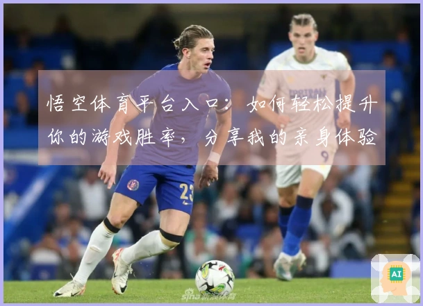 悟空体育平台入口：如何轻松提升你的游戏胜率，分享我的亲身体验与技巧