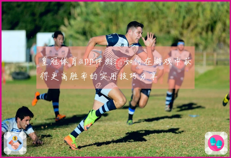 皇冠体育app评测：如何在游戏中获得更高胜率的实用技巧分享