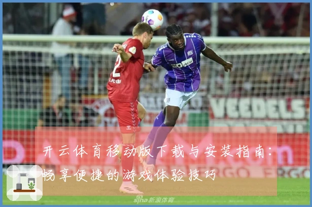 开云体育移动版下载与安装指南：畅享便捷的游戏体验技巧