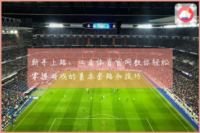 新手上路，江南体育官网教你轻松掌握游戏的基本套路和技巧