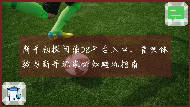 新手初探问鼎pg平台入口：首测体验与新手玩家必知避坑指南