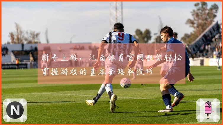 新手上路，江南体育官网教你轻松掌握游戏的基本套路和技巧