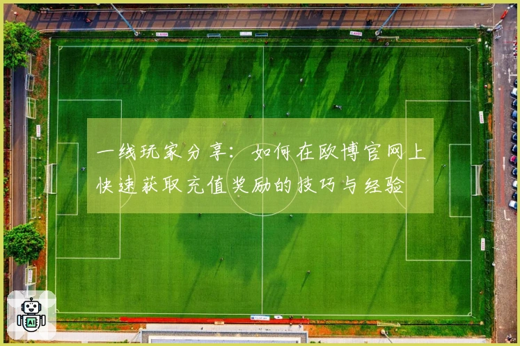 一线玩家分享：如何在欧博官网上快速获取充值奖励的技巧与经验