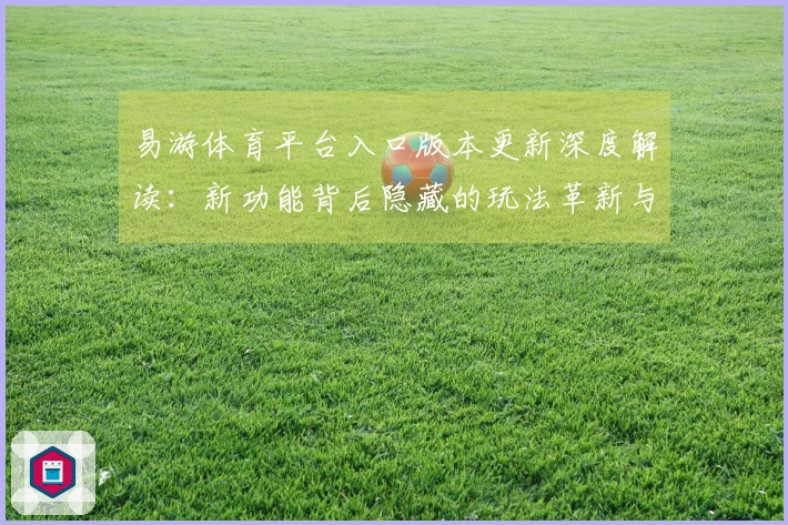 易游体育平台入口版本更新深度解读：新功能背后隐藏的玩法革新与你的潜在收益